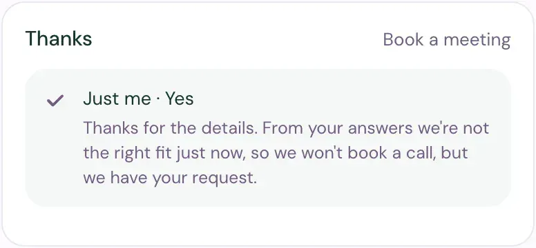 Book a meeting after the visitor answered Just me and Yes: Thanks, with the message that from their answers the team isn't the right fit just now and has their request.